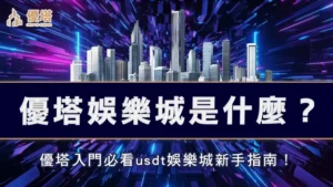 優塔娛樂城是什麼！？優塔入門必看usdt娛樂城新手指南！
