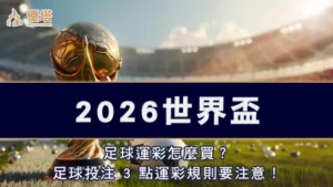 2026世界盃－足球運彩怎麼買？足球投注 3 點運彩規則要注意！