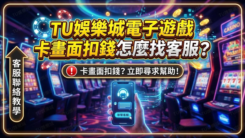 TU娛樂城電子遊戲卡畫面扣錢怎麼找客服?