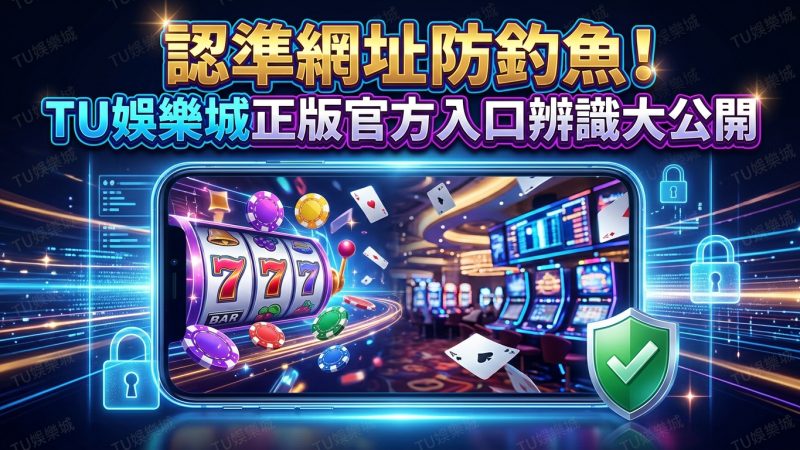 認準網址防釣魚！TU娛樂城正版官方入口辨識大公開