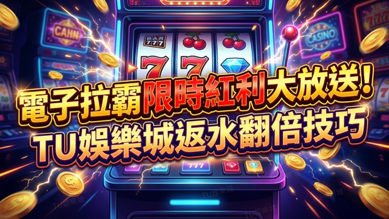 電子拉霸限時紅利大放送！TU娛樂城返水翻倍技巧