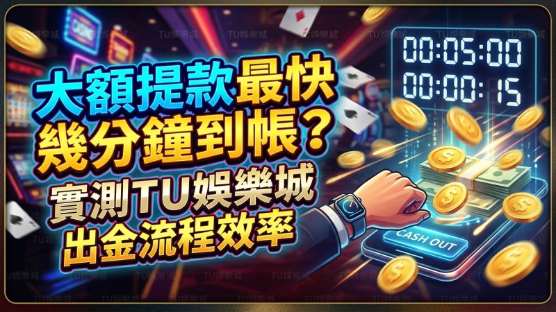 大額提款最快幾分鐘到帳？實測TU娛樂城出金流程效率