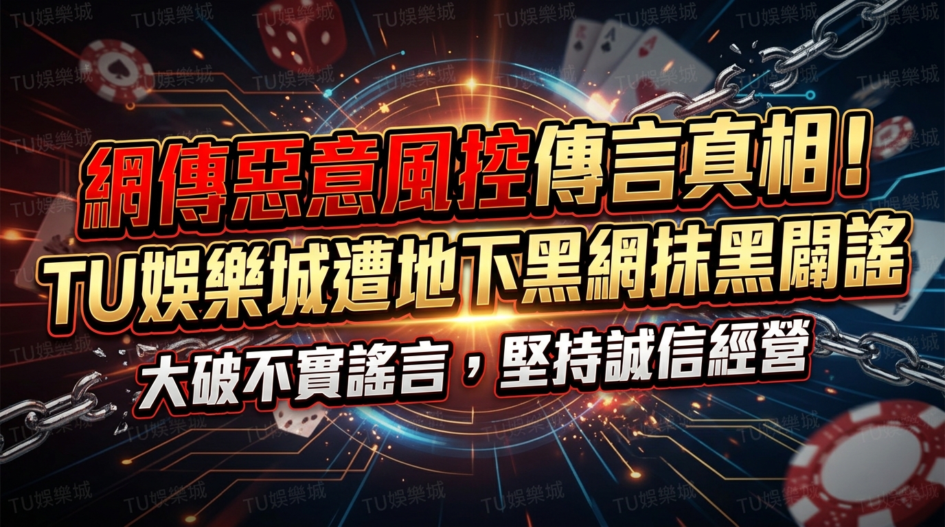 網傳惡意風控傳言真相！TU娛樂城遭地下黑網抹黑闢謠