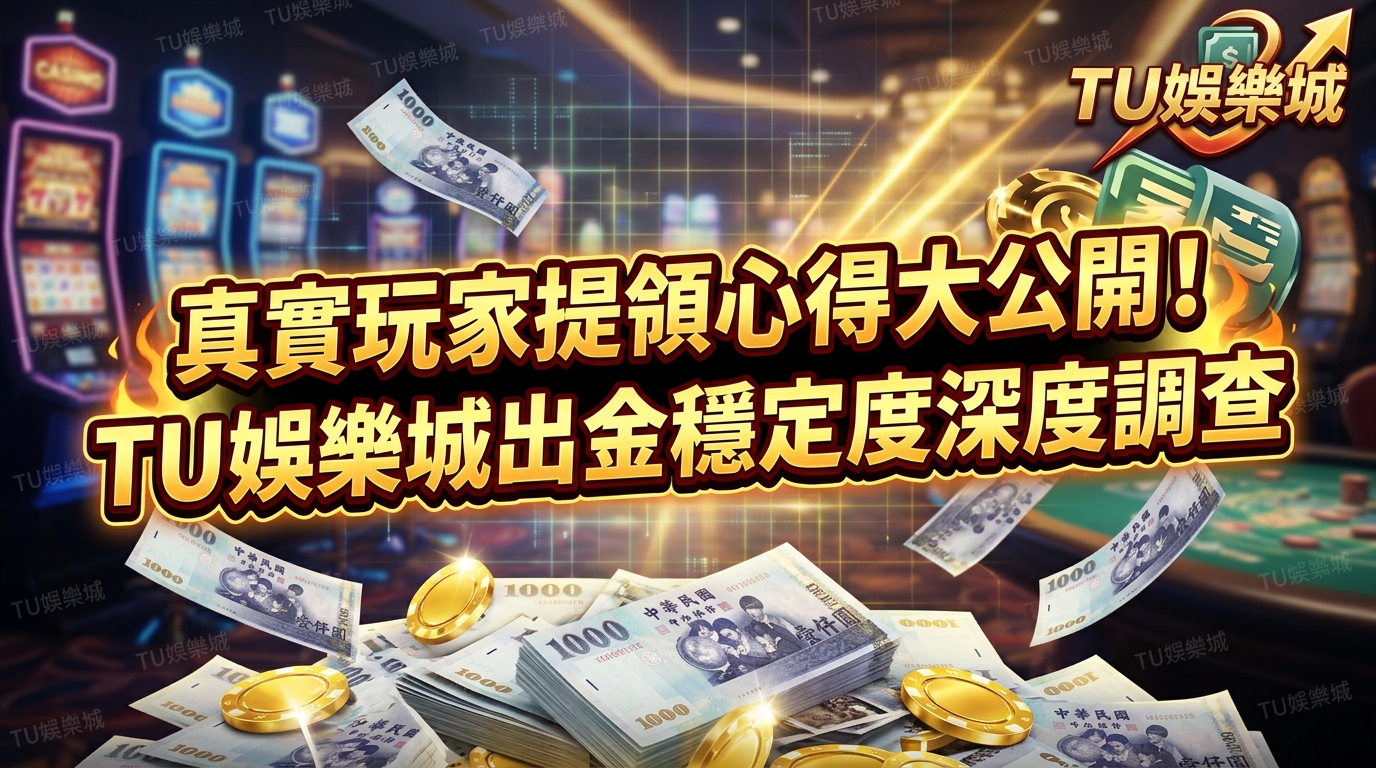 真實玩家提領心得大公開！TU娛樂城出金穩定度深度調查