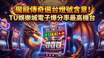 魔龍傳奇選台燈號含意！TU娛樂城電子爆分率最高機台
