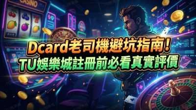 Dcard老司機避坑指南！TU娛樂城註冊前必看真實評價