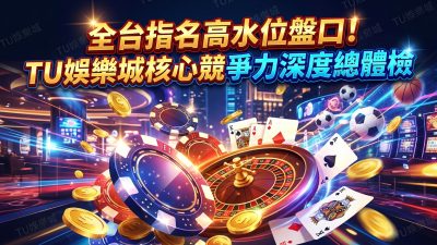全台指名高水位盤口！TU娛樂城核心競爭力深度總體檢