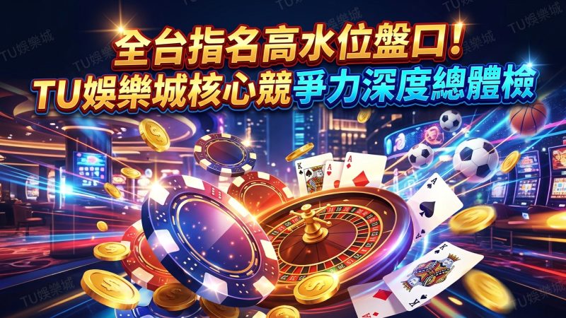 全台指名高水位盤口！TU娛樂城核心競爭力深度總體檢