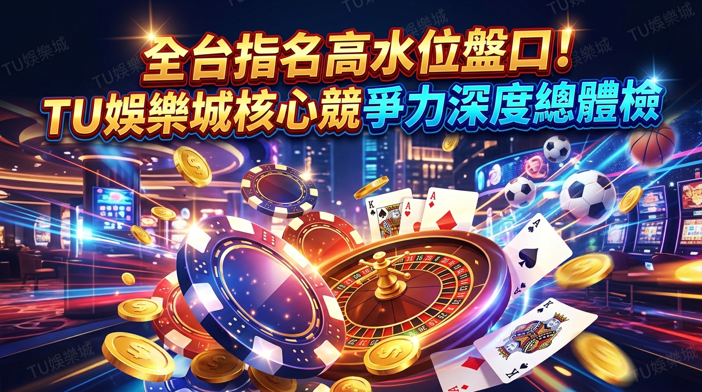 全台指名高水位盤口！TU娛樂城核心競爭力深度總體檢