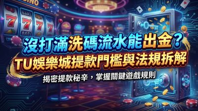沒打滿洗碼流水能出金？TU娛樂城提款門檻與法規拆解