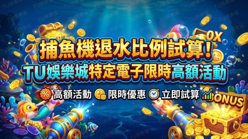 捕魚機退水比例試算！TU娛樂城特定電子限時高額活動