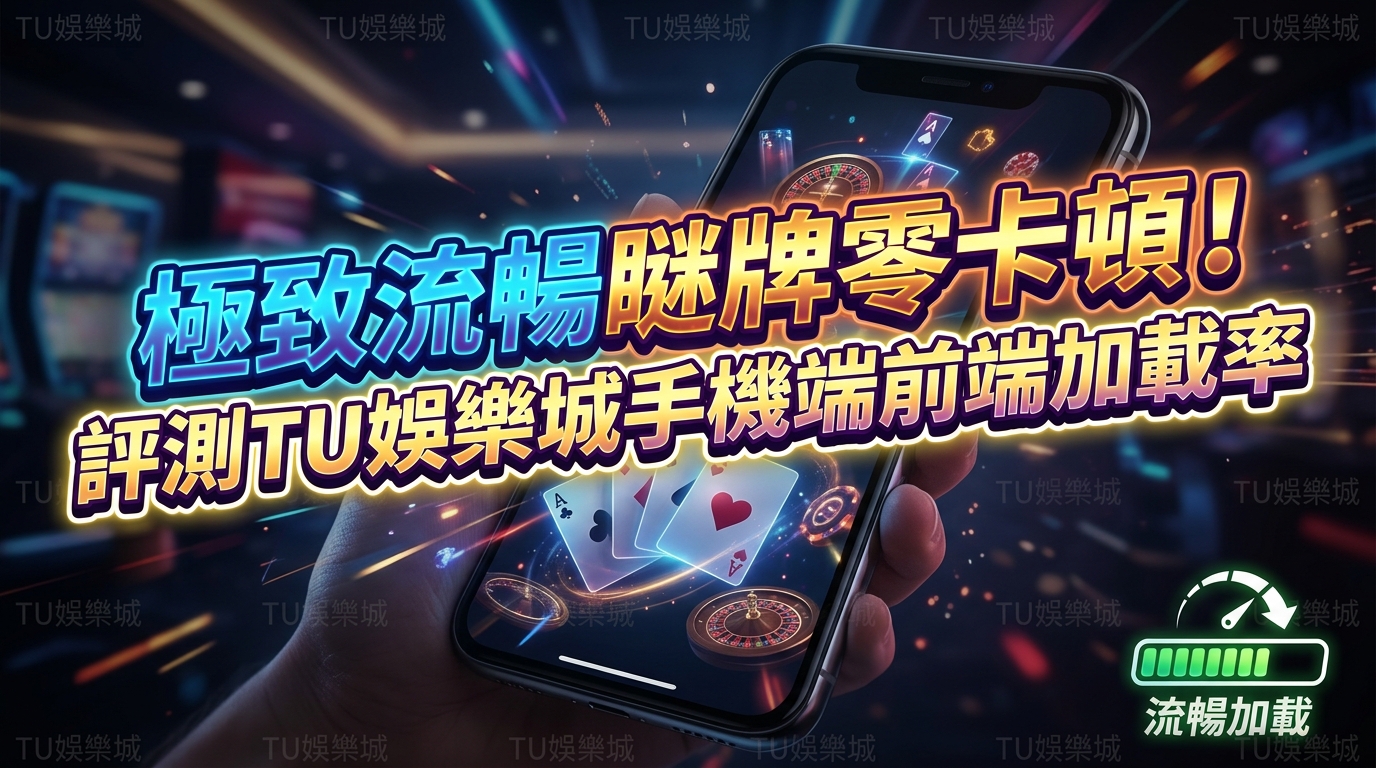 極致流暢瞇牌零卡頓！評測TU娛樂城手機端前端加載率