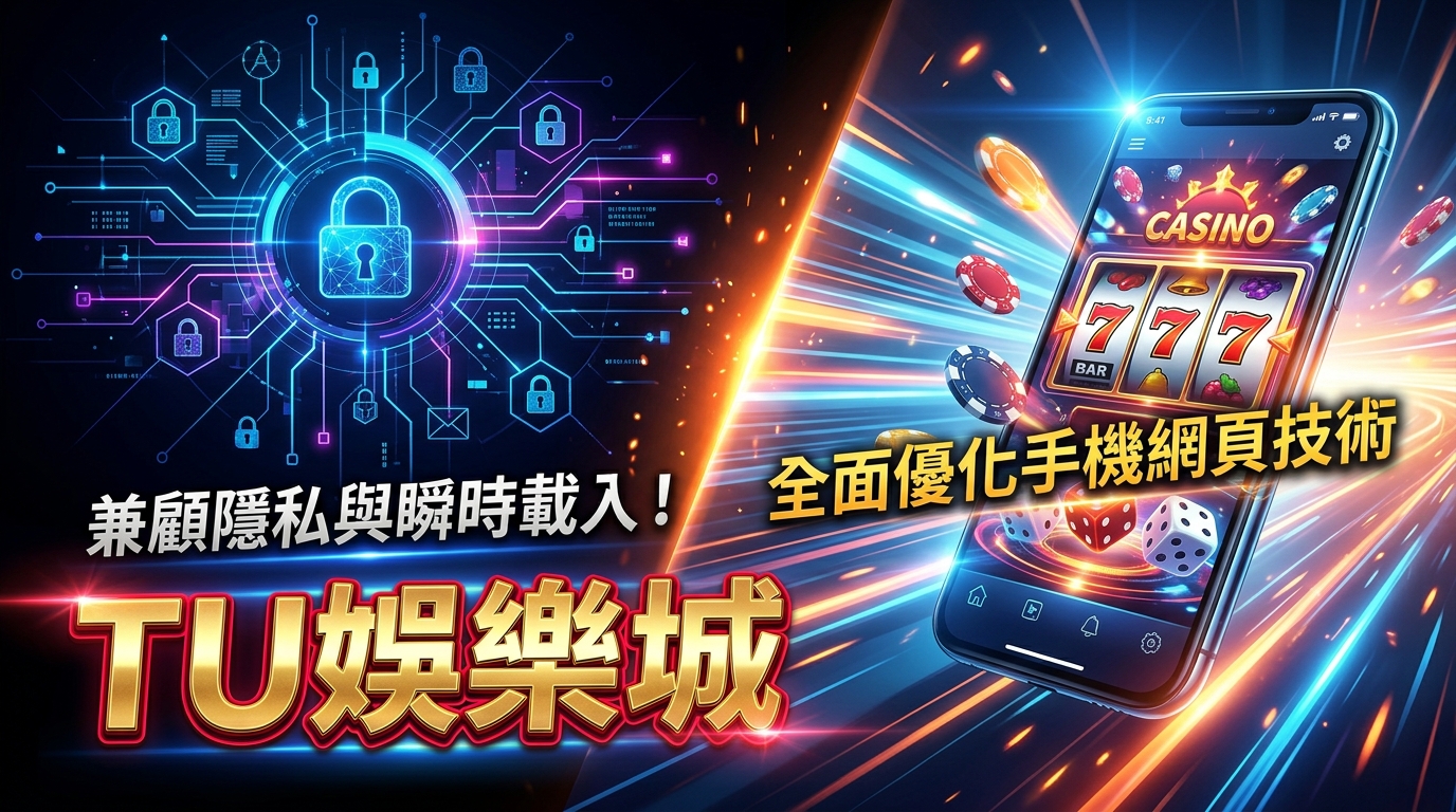 兼顧隱私與瞬時載入！TU娛樂城全面優化手機網頁技術