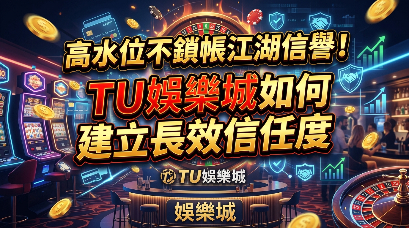 高水位不鎖帳江湖信譽！TU娛樂城如何建立長效信任度