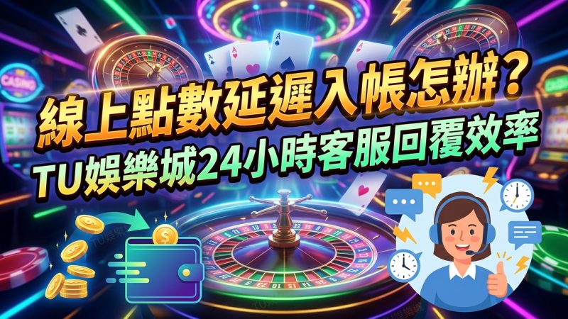 線上點數延遲入帳怎辦？TU娛樂城24小時客服回覆效率